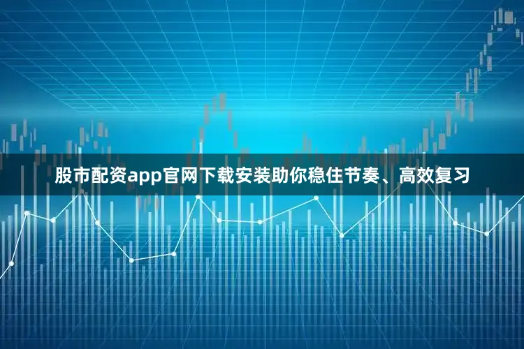 股市配资app官网下载安装助你稳住节奏、高效复习