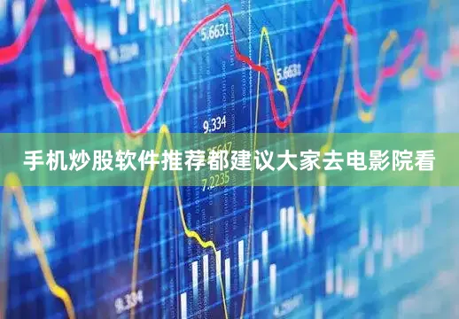 手机炒股软件推荐都建议大家去电影院看