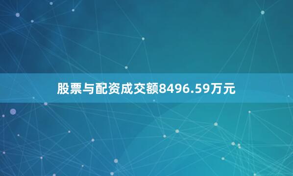 股票与配资成交额8496.59万元