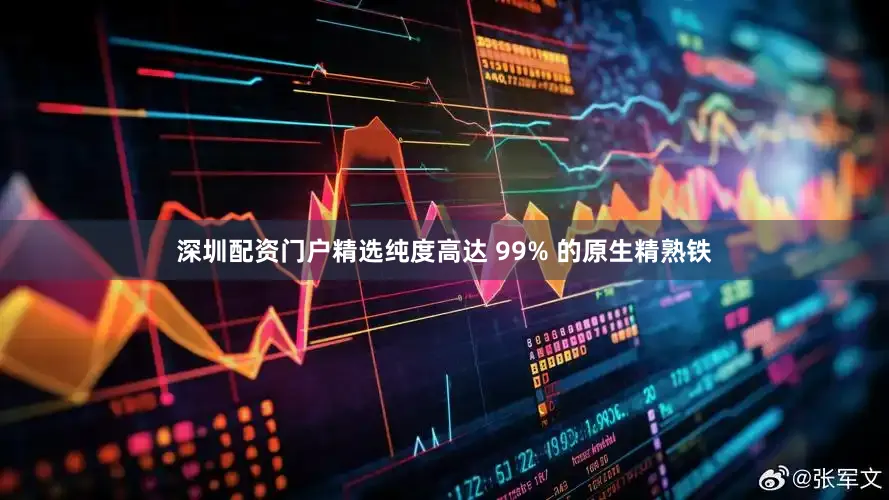 深圳配资门户精选纯度高达 99% 的原生精熟铁