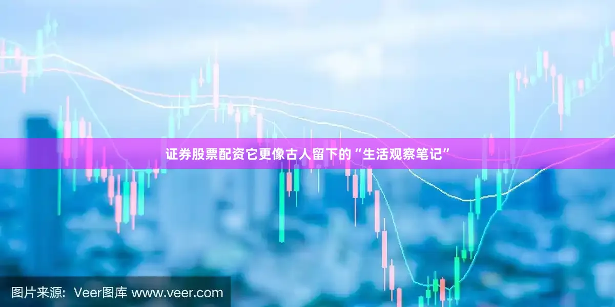 证券股票配资它更像古人留下的“生活观察笔记”