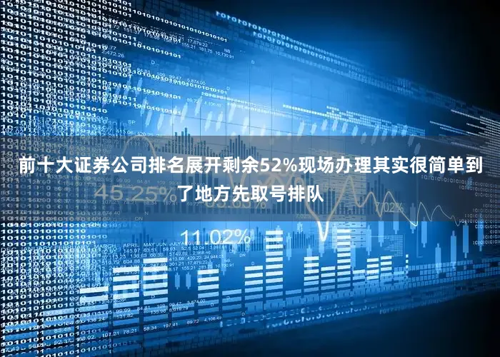 前十大证券公司排名展开剩余52%现场办理其实很简单到了地方先取号排队