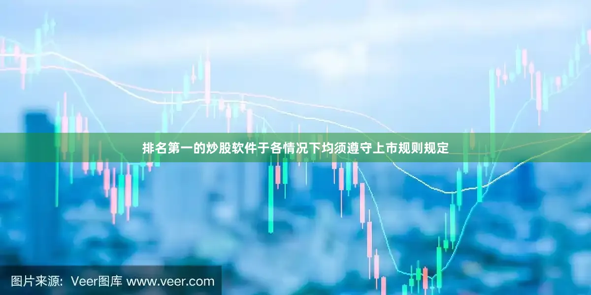 排名第一的炒股软件于各情况下均须遵守上市规则规定