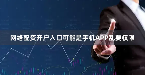 网络配资开户入口可能是手机APP乱要权限