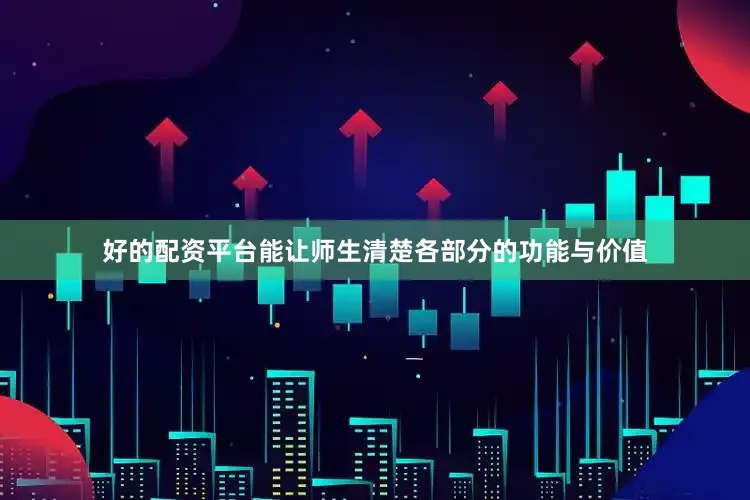 好的配资平台能让师生清楚各部分的功能与价值