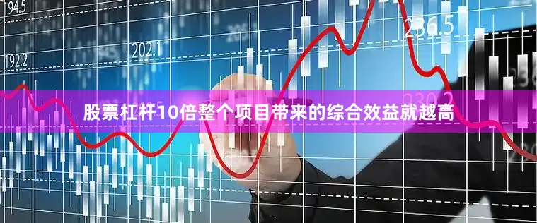 股票杠杆10倍整个项目带来的综合效益就越高