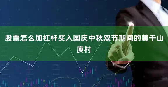 股票怎么加杠杆买入国庆中秋双节期间的莫干山庾村