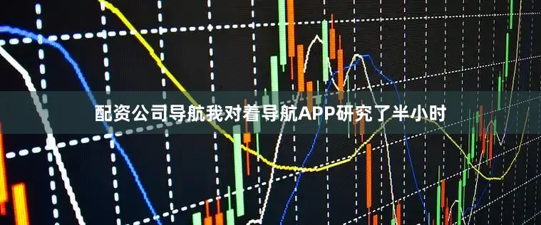 配资公司导航我对着导航APP研究了半小时