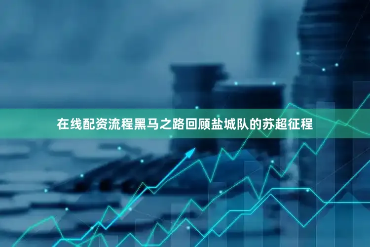 在线配资流程黑马之路回顾盐城队的苏超征程