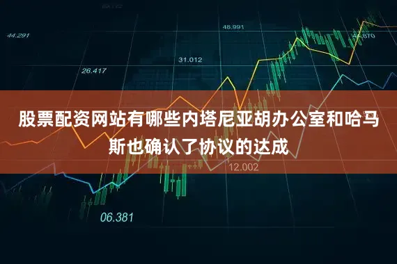 股票配资网站有哪些内塔尼亚胡办公室和哈马斯也确认了协议的达成