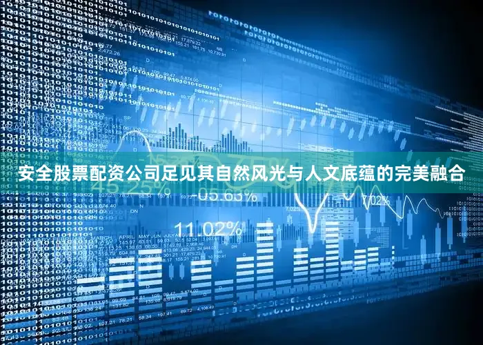 安全股票配资公司足见其自然风光与人文底蕴的完美融合