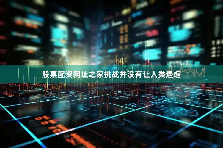 股票配资网址之家挑战并没有让人类退缩