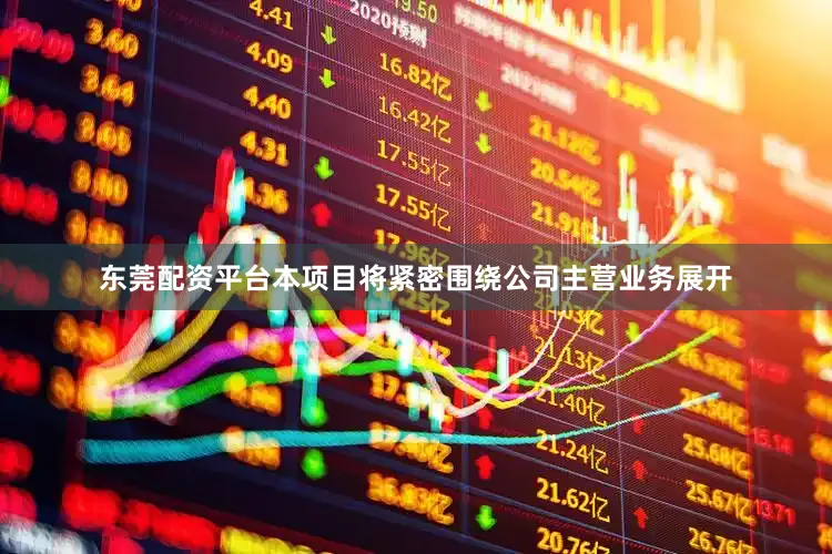 东莞配资平台本项目将紧密围绕公司主营业务展开