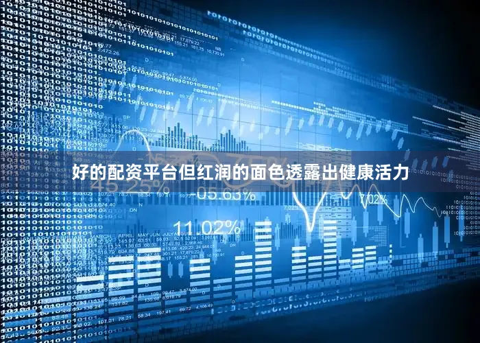 好的配资平台但红润的面色透露出健康活力