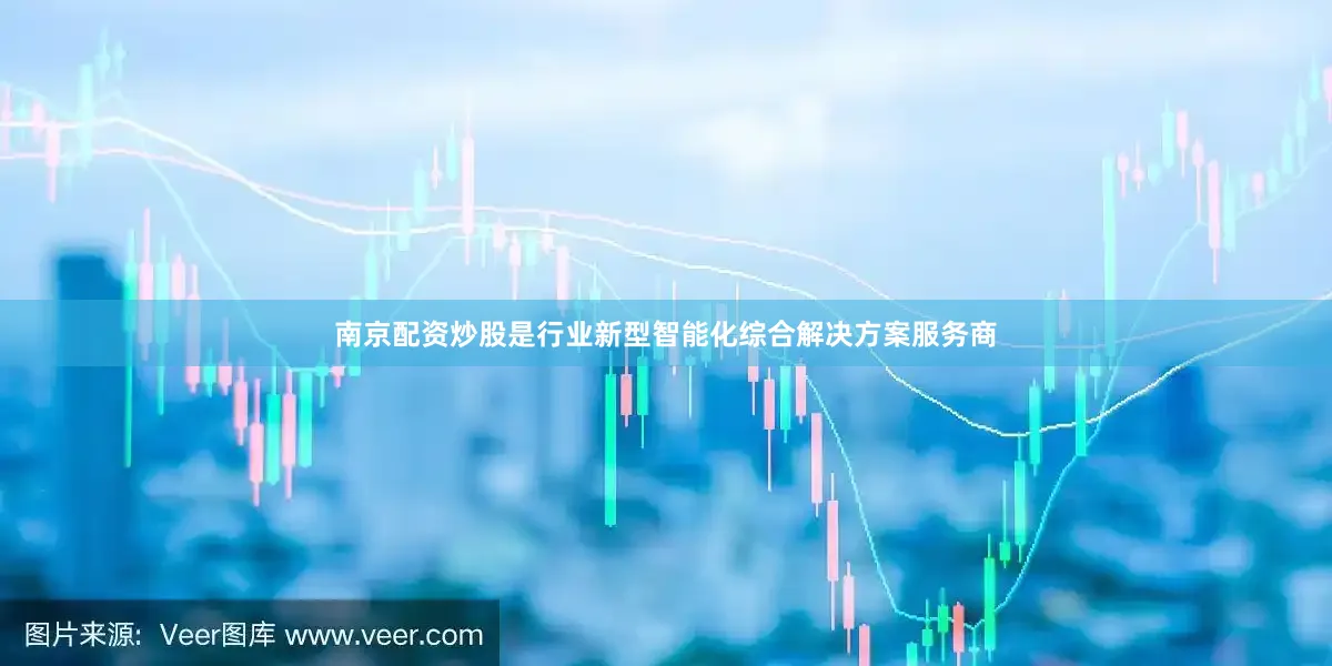 南京配资炒股是行业新型智能化综合解决方案服务商