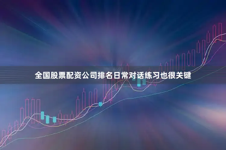 全国股票配资公司排名日常对话练习也很关键
