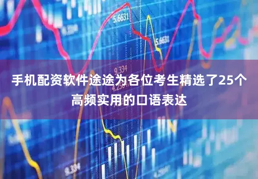 手机配资软件途途为各位考生精选了25个高频实用的口语表达
