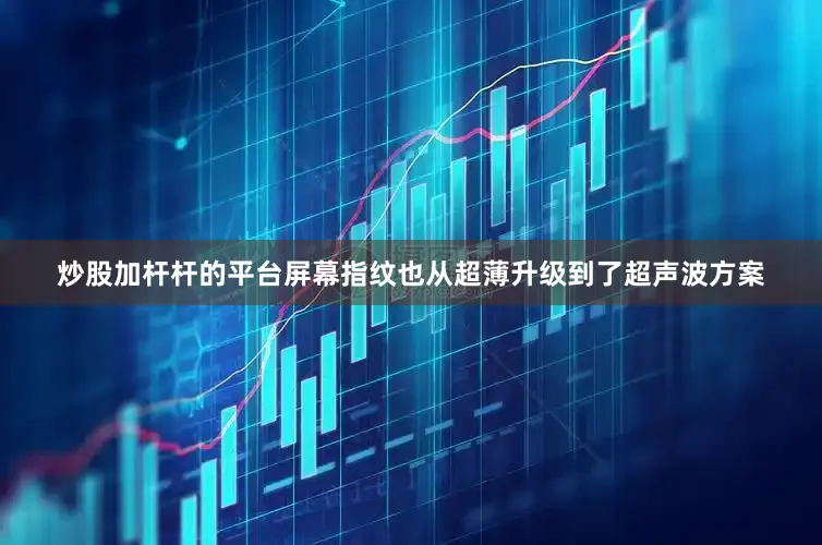 炒股加杆杆的平台屏幕指纹也从超薄升级到了超声波方案