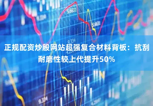 正规配资炒股网站超强复合材料背板：抗刮耐磨性较上代提升50%
