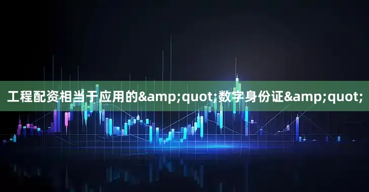工程配资相当于应用的&quot;数字身份证&quot;