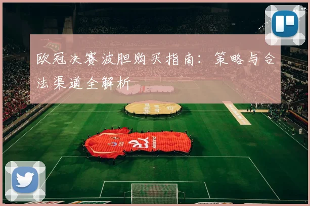 欧冠决赛波胆购买指南:策略与合法渠道全解析