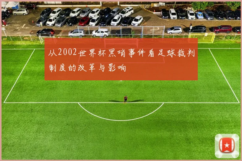 从2002世界杯黑哨事件看足球裁判制度的改革与影响