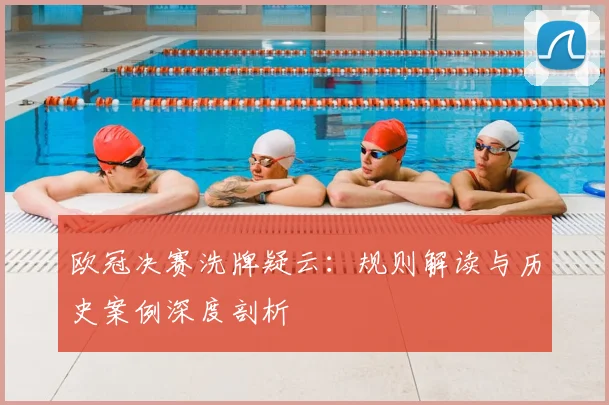 欧冠决赛洗牌疑云：规则解读与历史案例深度剖析