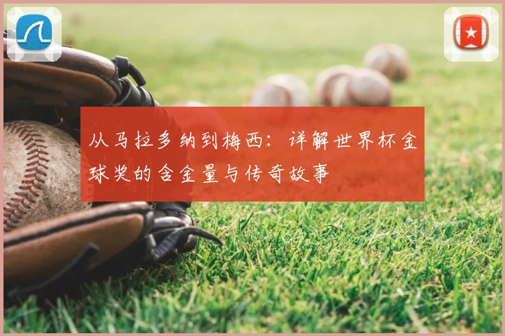 从马拉多纳到梅西：详解世界杯金球奖的含金量与传奇故事