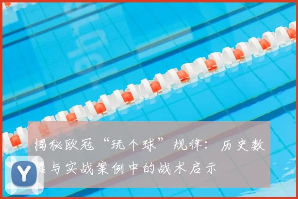 揭秘欧冠“玩个球”规律:历史数据与实战案例中的战术启示