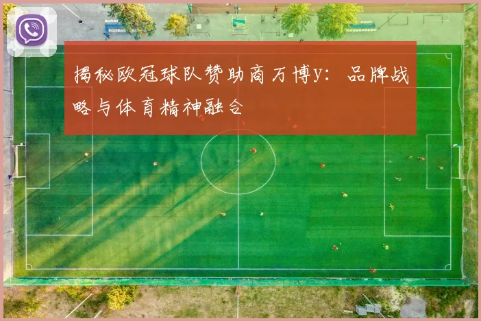 揭秘欧冠球队赞助商万博y:品牌战略与体育精神融合
